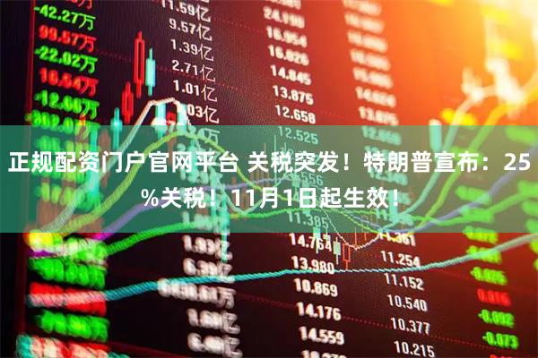 正规配资门户官网平台 关税突发！特朗普宣布：25%关税！11月1日起生效！
