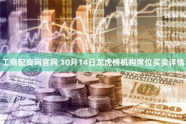 工商配资网官网 10月14日龙虎榜机构席位买卖详情