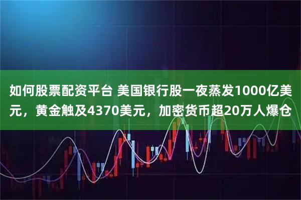 如何股票配资平台 美国银行股一夜蒸发1000亿美元，黄金触及4370美元，加密货币超20万人爆仓