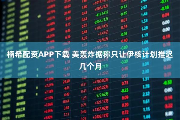 楠希配资APP下载 美轰炸据称只让伊核计划推迟几个月