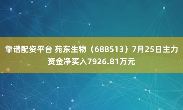 靠谱配资平台 苑东生物(688513)7月25日主力资金净买入7926.81万元