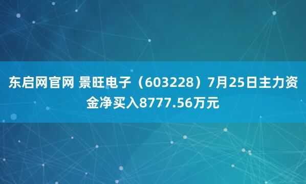 东启网官网 景旺电子（603228）7月25日主力资金净买入8777.56万元