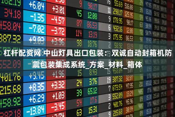 杠杆配资网 中山灯具出口包装:双诚自动封箱机防震包装集成系统_方案_材料_箱体