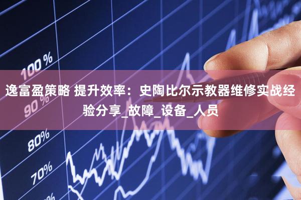 逸富盈策略 提升效率：史陶比尔示教器维修实战经验分享_故障_设备_人员