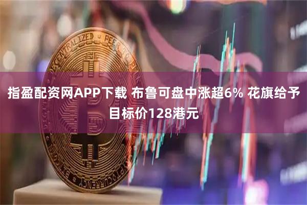 指盈配资网APP下载 布鲁可盘中涨超6% 花旗给予目标价128港元