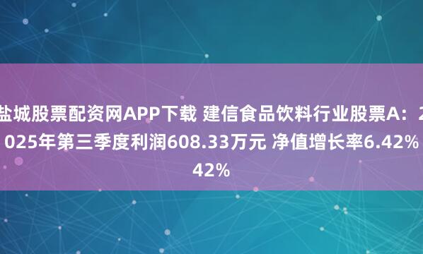 盐城股票配资网APP下载 建信食品饮料行业股票A：2025年第三季度利润608.33万元 净值增长率6.42%