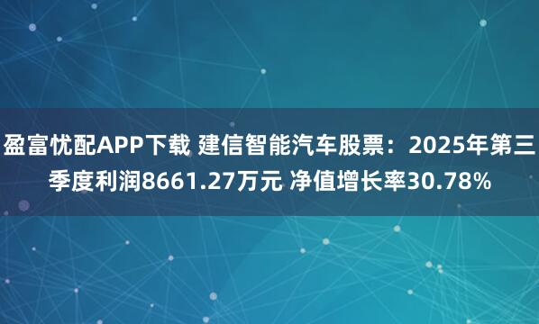盈富忧配APP下载 建信智能汽车股票：2025年第三季度利润8661.27万元 净值增长率30.78%