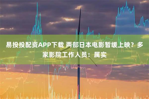 易投投配资APP下载 两部日本电影暂缓上映？多家影院工作人员：属实