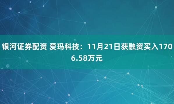 银河证券配资 爱玛科技：11月21日获融资买入1706.58万元