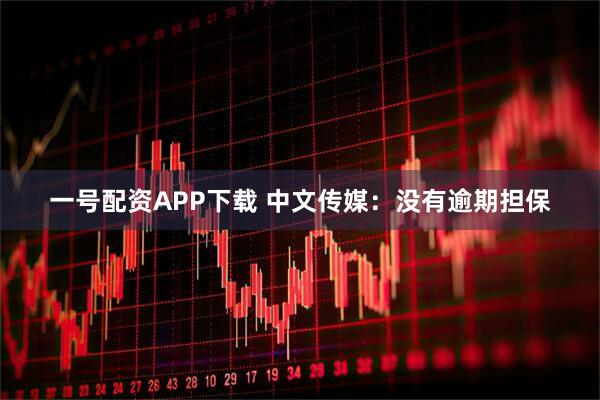一号配资APP下载 中文传媒：没有逾期担保