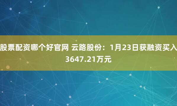 股票配资哪个好官网 云路股份：1月23日获融资买入3647.21万元
