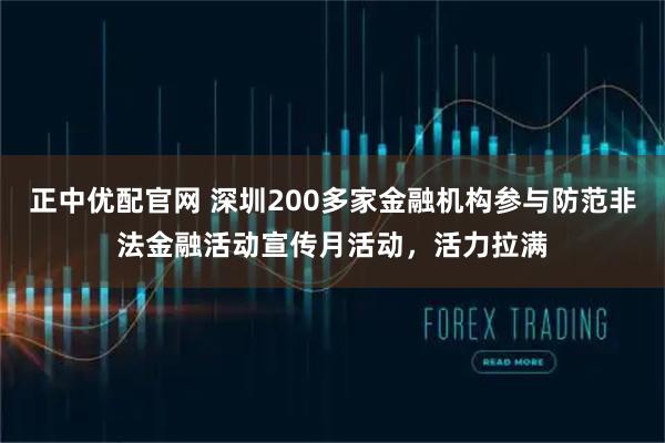 正中优配官网 深圳200多家金融机构参与防范非法金融活动宣传月活动，活力拉满