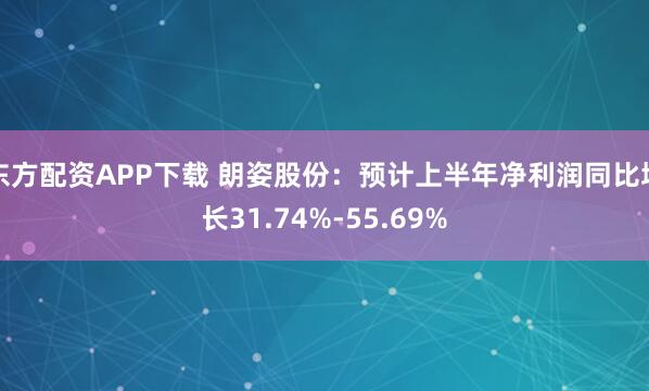 东方配资APP下载 朗姿股份：预计上半年净利润同比增长31.74%-55.69%