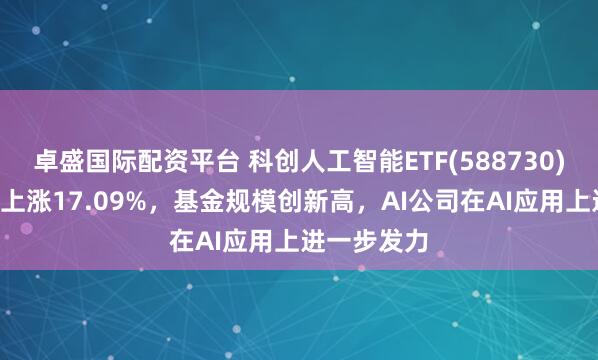 卓盛国际配资平台 科创人工智能ETF(588730)近1周累计上涨17.09%,基金规模创新高,AI公司在AI应用上进一步发力