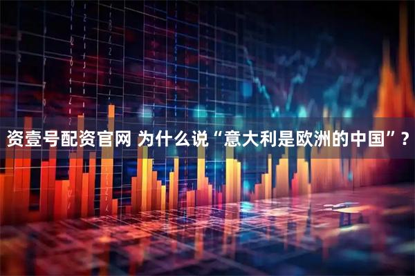 资壹号配资官网 为什么说“意大利是欧洲的中国”?