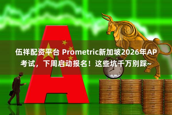 伍祥配资平台 Prometric新加坡2026年AP考试,下周启动报名!这些坑千万别踩~
